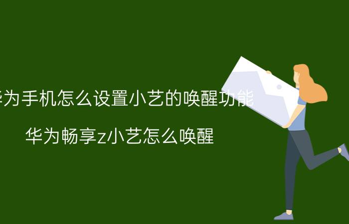 华为手机怎么设置小艺的唤醒功能 华为畅享z小艺怎么唤醒？